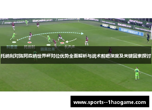 托纳利对阵阿森纳世界杯对位优势全面解析与战术前瞻深度及关键因素探讨