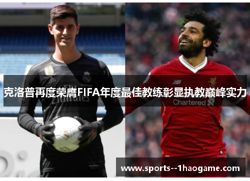 克洛普再度荣膺FIFA年度最佳教练彰显执教巅峰实力