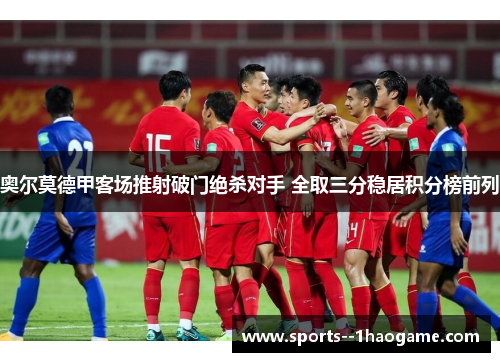 奥尔莫德甲客场推射破门绝杀对手 全取三分稳居积分榜前列