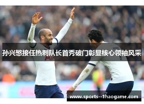 孙兴慜接任热刺队长首秀破门彰显核心领袖风采