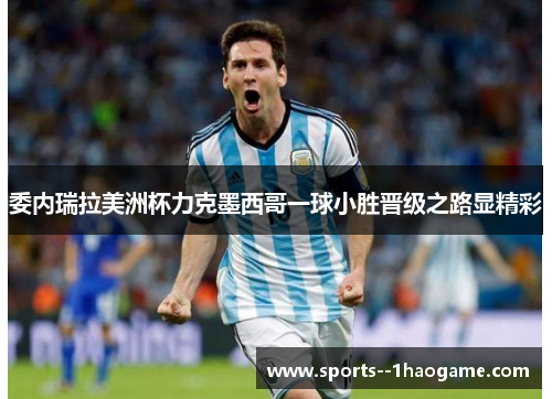 委内瑞拉美洲杯力克墨西哥一球小胜晋级之路显精彩