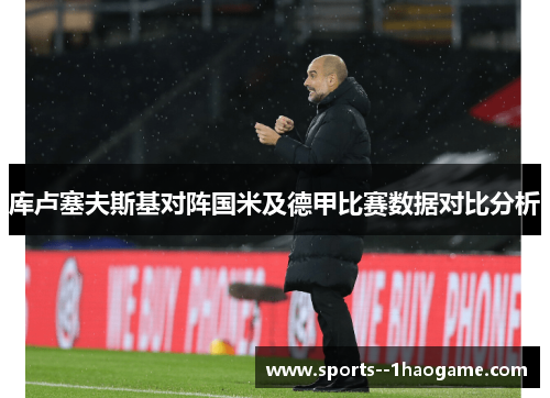 库卢塞夫斯基对阵国米及德甲比赛数据对比分析