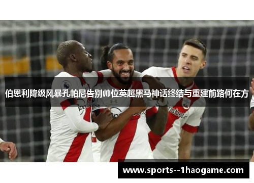 伯恩利降级风暴孔帕尼告别帅位英超黑马神话终结与重建前路何在方