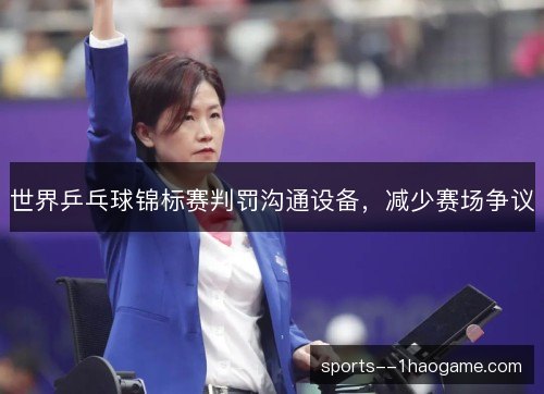 世界乒乓球锦标赛判罚沟通设备，减少赛场争议